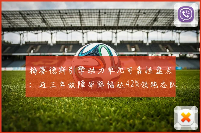 梅赛德斯引擎动力单元可靠性盘点：近三年故障率降幅达42%领跑各队